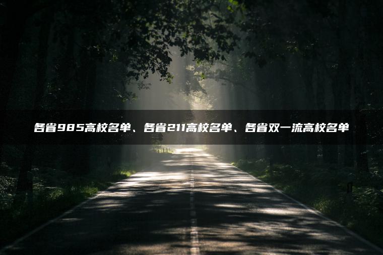 各省985高校名单、各省211高校名单、各省双一流高校名单