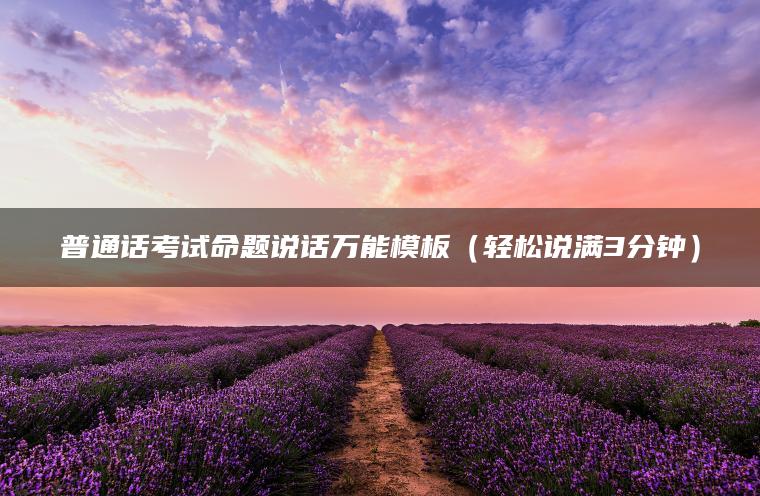 普通话考试命题说话万能模板（轻松说满3分钟）