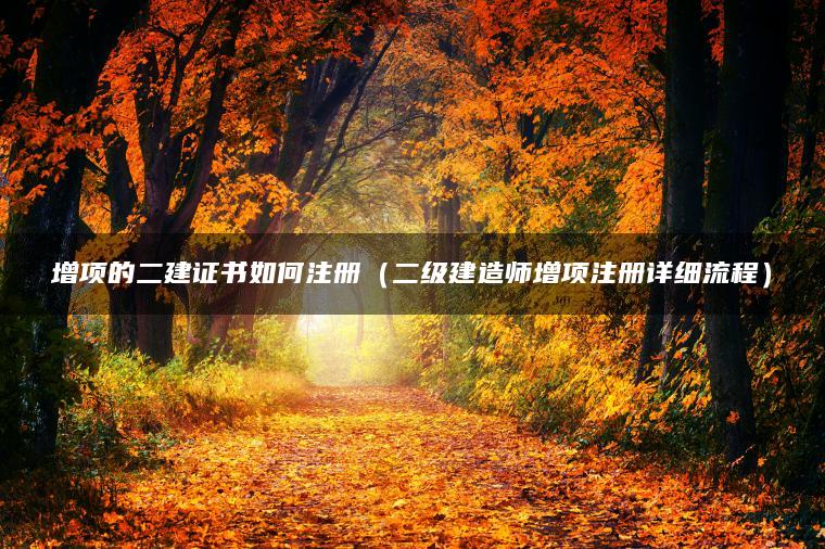 增项的二建证书如何注册（二级建造师增项注册详细流程）