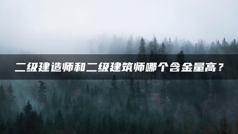 二级建造师和二级建筑师哪个含金量高？