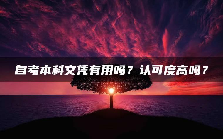 自考本科文凭有用吗？认可度高吗？