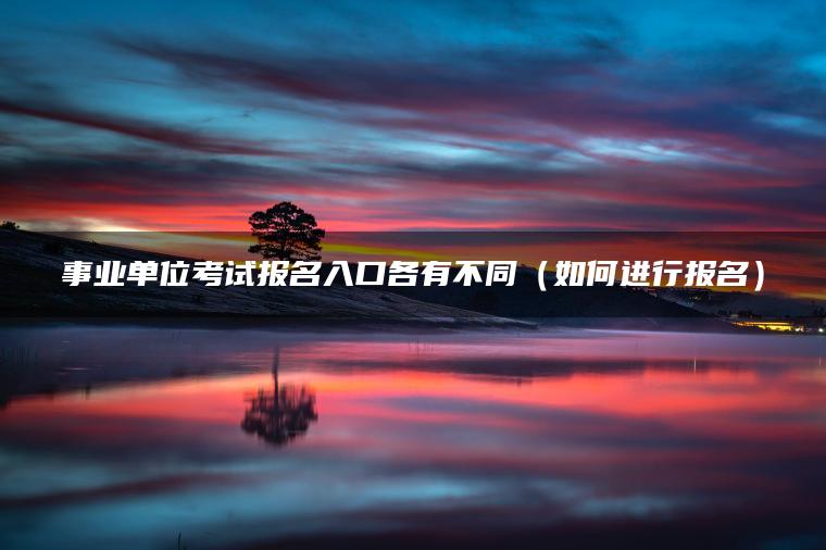 事业单位考试报名入口各有不同(如何进行报名)-79学习网