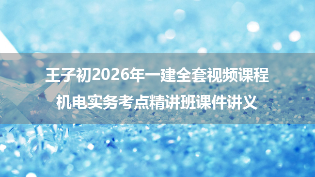 王子初2026年一建全套视频课程机电实务考点精讲班课件讲义