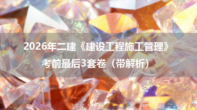 2026年二建《建设工程施工管理》考前最后3套卷（带解析）-79学习网