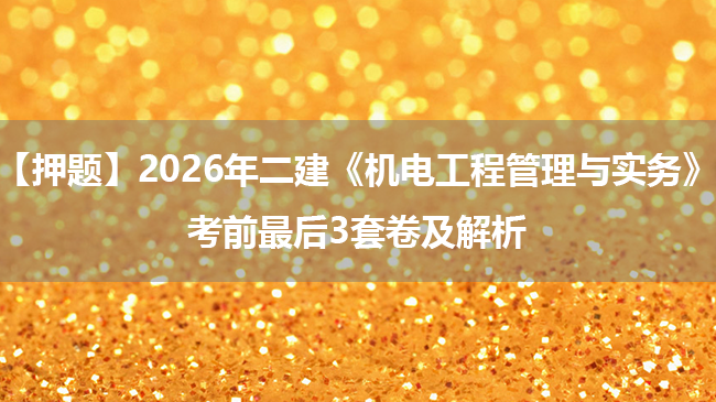 【押题】2026年二建《机电工程管理与实务》考前最后3套卷及解析
