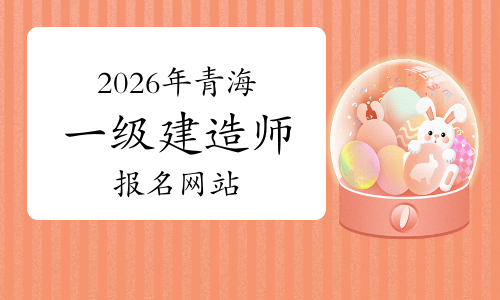 青海省2026年一级建造师资格考试报名安排的通知-79学习网