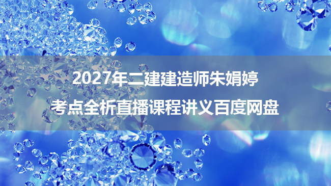 2027年二建建造师朱娟婷考点全析直播课程讲义百度网盘-79学习网