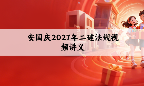 安国庆2027年二建法规视频讲义网盘分享_冲刺密训+突击小灶班课程-79学习网