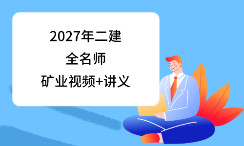 2027年二建矿业视频讲义pdf_二级建造师名师课程讲义-79学习网