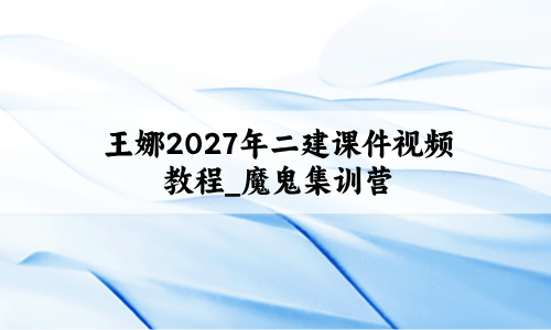 王娜2027年二建课件视频教程_魔鬼集训营讲义百度云-79学习网
