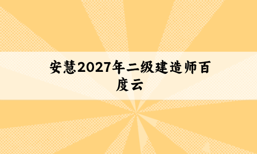 安慧2027年二级建造师百度云_五年真题解析视频带讲义-79学习网
