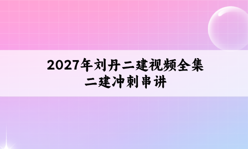 2027年刘丹二建视频全集_二建冲刺串讲+突破点睛班讲义-79学习网