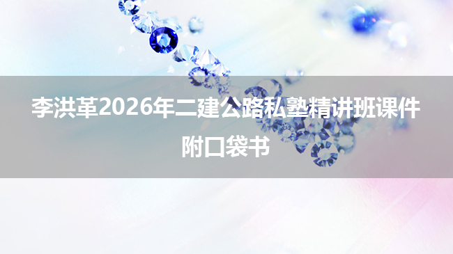 李洪革2026年二建公路私塾精讲班课件_附口袋书-79学习网