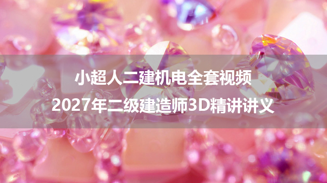 小超人二建机电全套视频_2027年二级建造师3D精讲讲义-79学习网