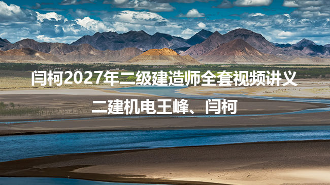 闫柯2027年二级建造师全套视频讲义_二建机电王峰、闫柯-79学习网