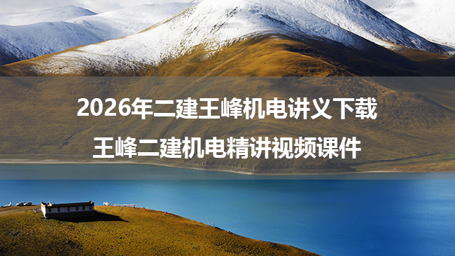 2026年二建王峰机电讲义下载_王峰二建机电精讲视频课件-79学习网