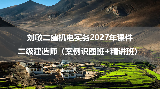 刘敏二建机电实务2027年课件_二级建造师（案例识图班+精讲班）-79学习网