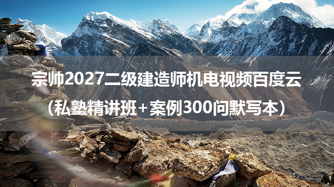 宗帅2027二级建造师机电视频百度云（私塾精讲班+案例300问默写本）-79学习网