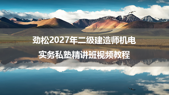 劲松2027年二级建造师机电实务私塾精讲班视频教程-79学习网