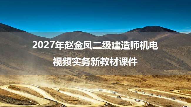 2027年赵金凤二级建造师机电视频实务新教材课件-79学习网