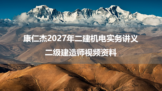 康仁杰2027年二建机电实务讲义_二级建造师视频资料-79学习网