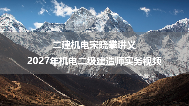二建机电宋晓攀讲义_2027年机电二级建造师实务视频-79学习网