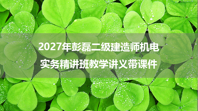 2027年彭磊二级建造师机电实务精讲班教学讲义带课件-79学习网