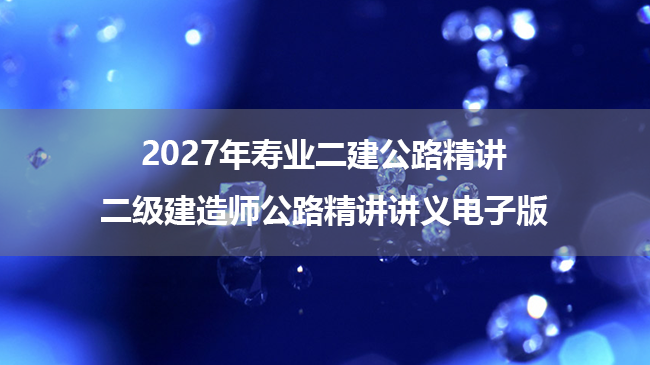 2027年寿业二建公路精讲_二级建造师公路精讲讲义电子版-79学习网