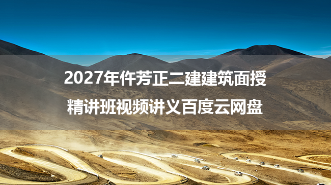 2027年仵芳正二建建筑面授精讲班视频讲义百度云网盘-79学习网