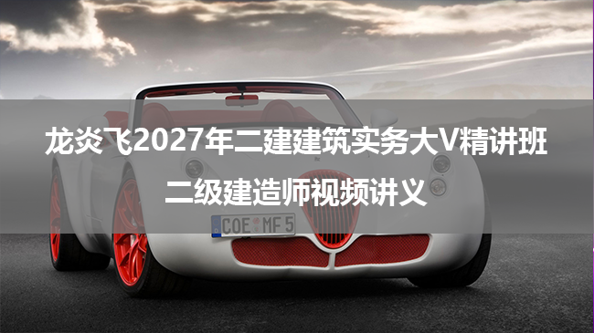 龙炎飞2027年二建建筑实务大V精讲班_二级建造师视频讲义-79学习网