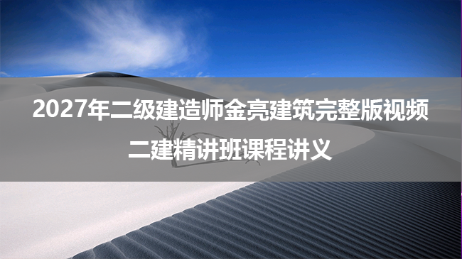 2027年二级建造师金亮建筑完整版视频_二建精讲班课程讲义-79学习网