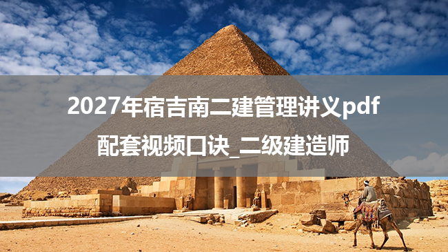 2027年宿吉南二建管理讲义pdf+配套视频口诀_二级建造师-79学习网
