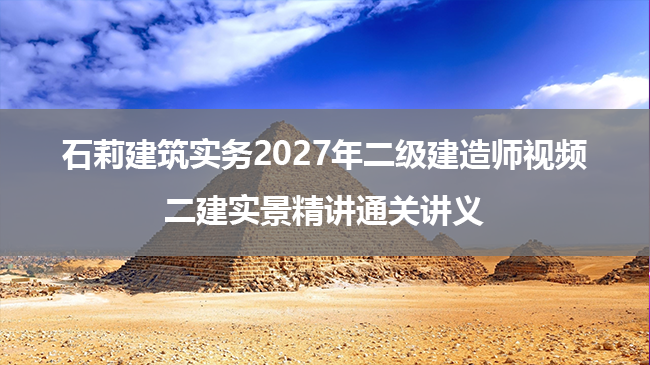 石莉建筑实务2027年二级建造师视频_二建实景精讲通关讲义-79学习网