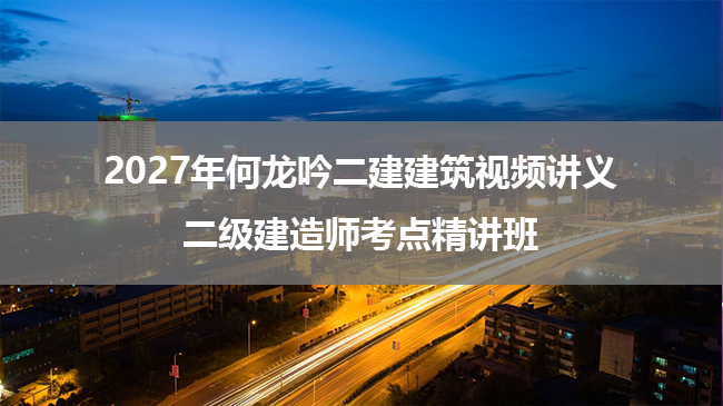 2027年何龙吟二建建筑视频讲义_二级建造师考点精讲班-79学习网