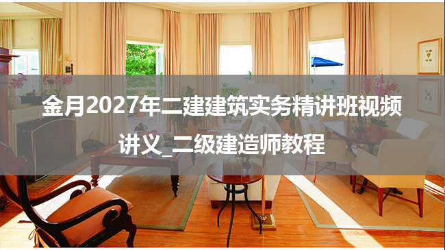 金月2027年二建建筑实务精讲班视频讲义_二级建造师教程-79学习网