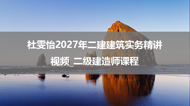 杜雯怡2027年二建建筑实务精讲视频_二级建造师课程-79学习网