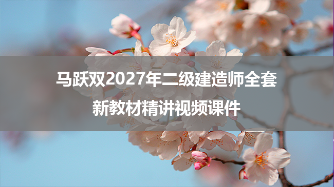 马跃双2027年二级建造师全套新教材精讲视频课件-79学习网
