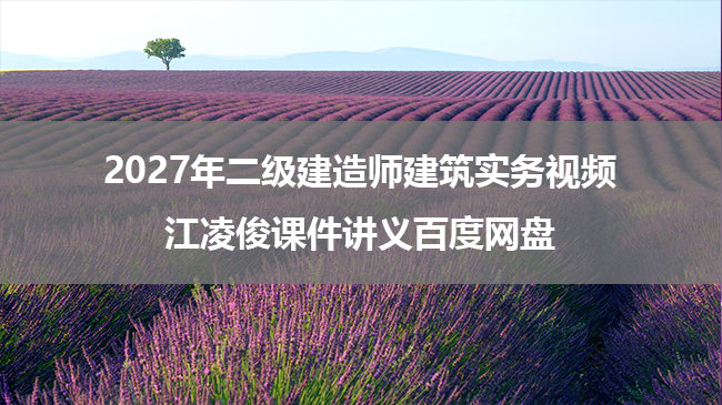 2027年二级建造师建筑实务视频江凌俊课件讲义百度网盘-79学习网