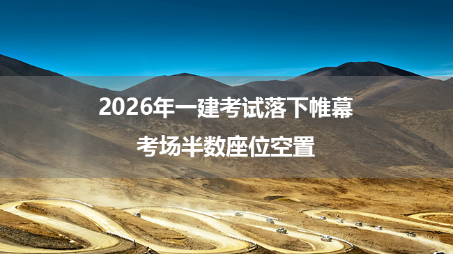 2026年一建考试落下帷幕,考场半数座位空置!-79学习网