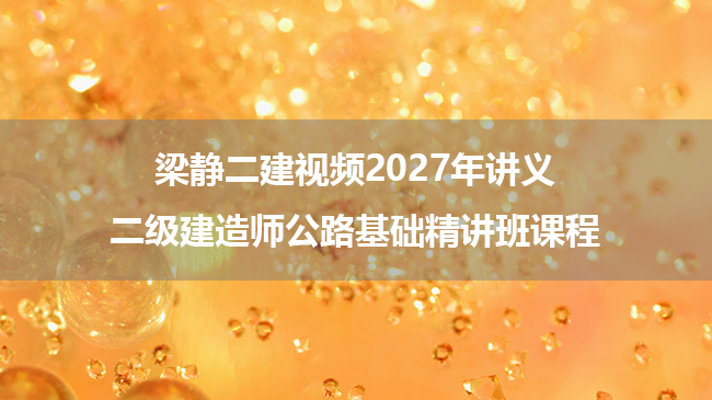 梁静二建视频2027年讲义_二级建造师公路基础精讲班课程-79学习网