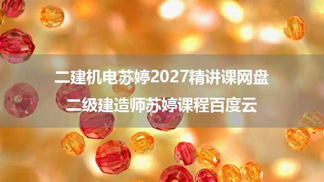 二建机电苏婷2027精讲课网盘_二级建造师苏婷课程百度云-79学习网