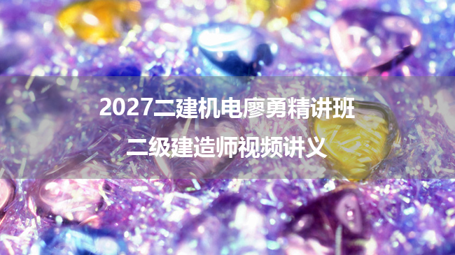 2027二建机电廖勇精讲班_二级建造师视频讲义-79学习网
