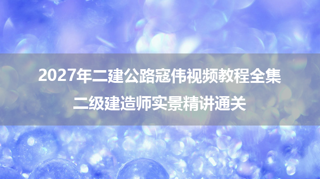 2027年二建公路寇伟视频教程全集_二级建造师实景精讲通关-79学习网