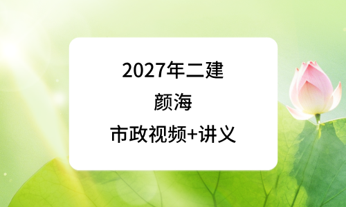 2027年二建颜海名师精讲通关视频讲义_二级建造师市政百度云-79学习网