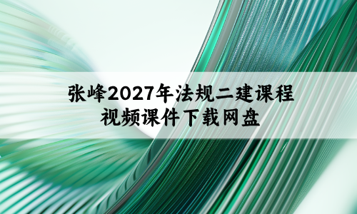 张峰2027年法规二建课程视频课件下载网盘_核心考点速记+通关测评讲义-79学习网
