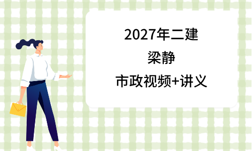 梁静2027年二建市政视频完整_二级建造师基础精讲班讲义-79学习网
