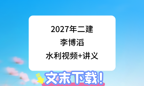 2027年二级建造师水利实务李博滔精讲视频讲义百度云网盘-79学习网