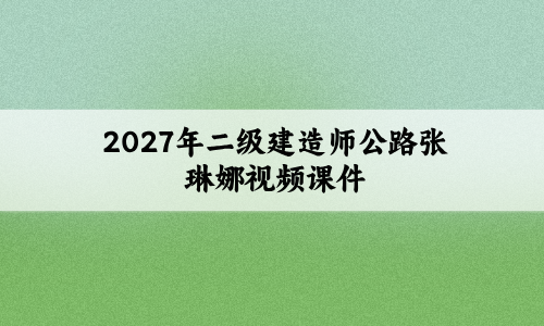 2027年二级建造师公路张琳娜视频课件_冲刺串讲+案例专项-79学习网