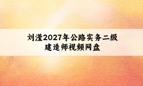 刘滢2027年公路实务二级建造师视频网盘_集训密卷解析+案例突破班-79学习网