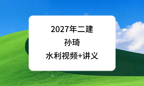 2027年孙琦二级建造师视频讲义_基础精讲班二建水利课程-79学习网